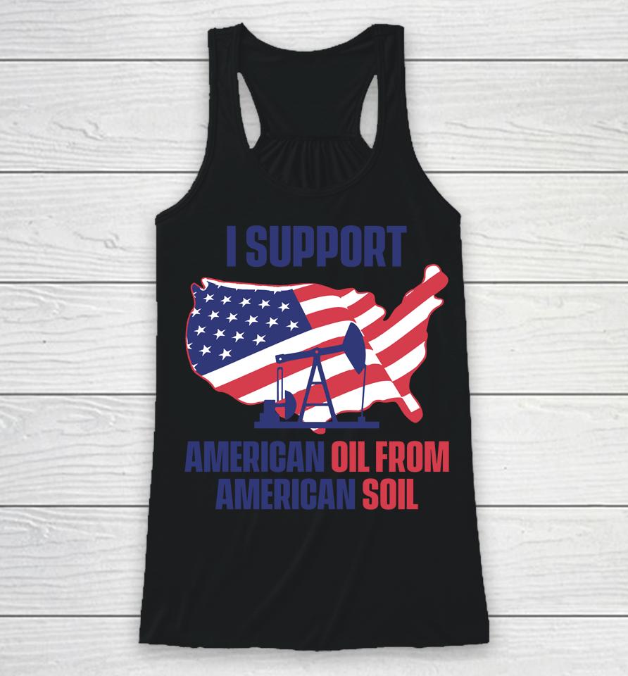 Faithnfreedoms Merch I Support American Oil From American Soil Racerback Tank
