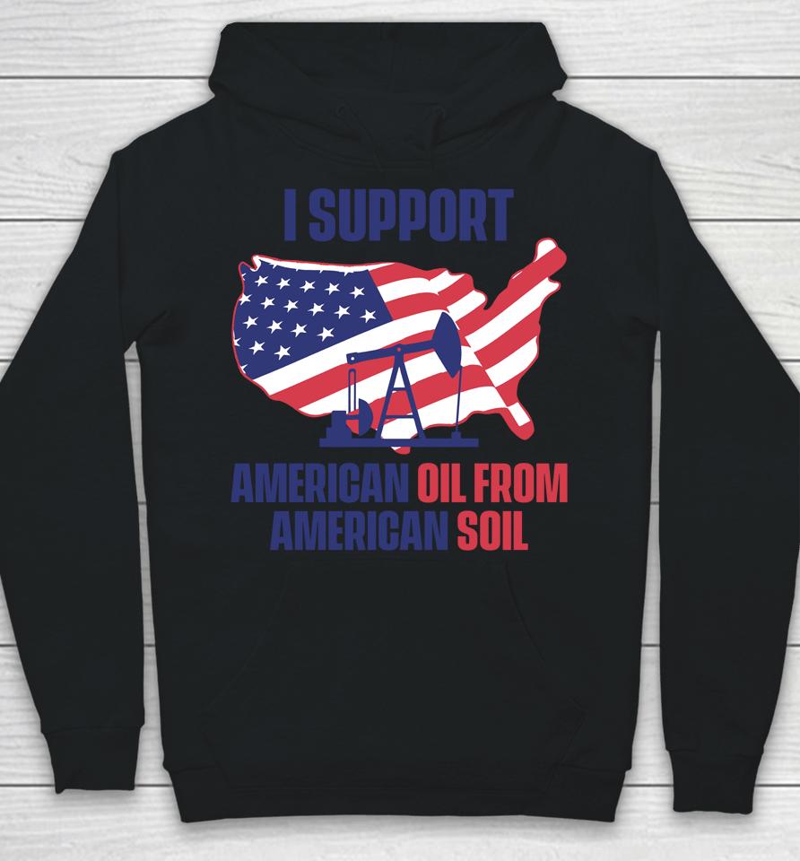 Faithnfreedoms Merch I Support American Oil From American Soil Hoodie