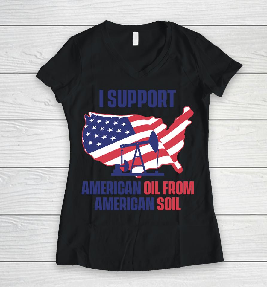 Faithnfreedoms Merch I Support American Oil From American Soil Women V-Neck T-Shirt