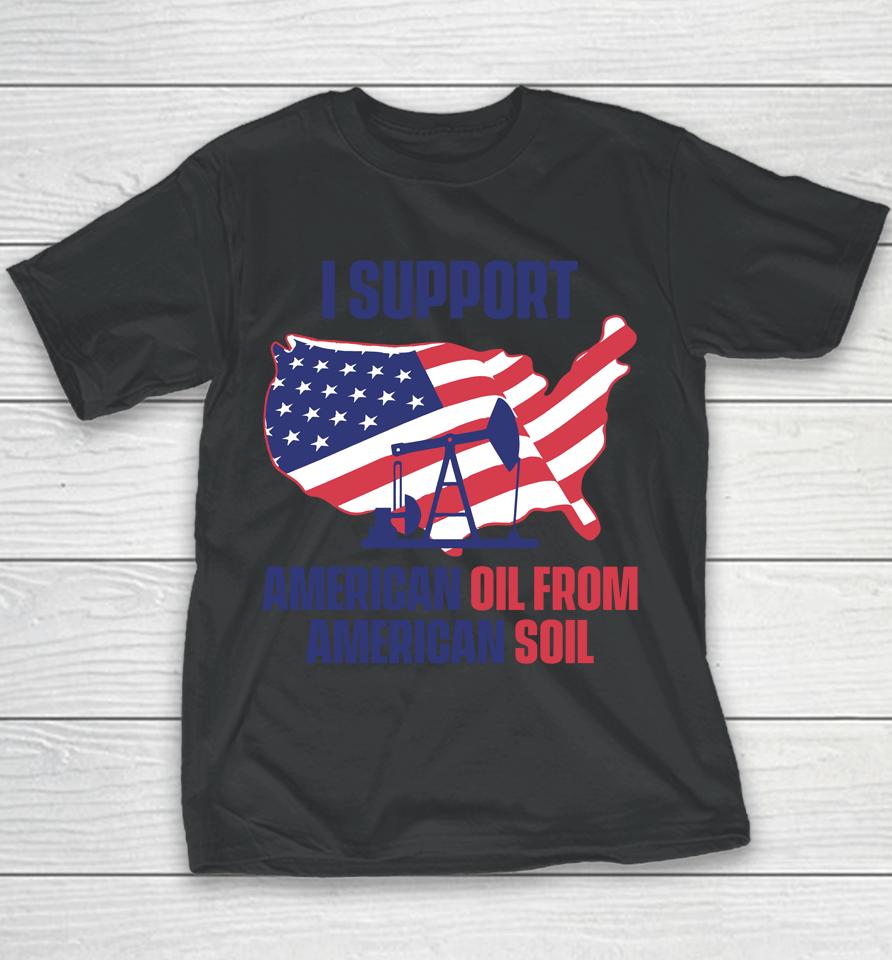 Faithnfreedoms Merch I Support American Oil From American Soil Youth T-Shirt