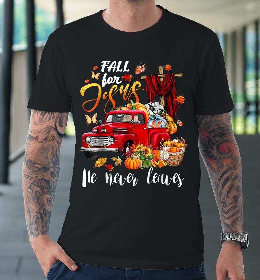 Fall For Jesus He Never Leaves Pumpkin Truck Thanksgiving Premium T-Shirt