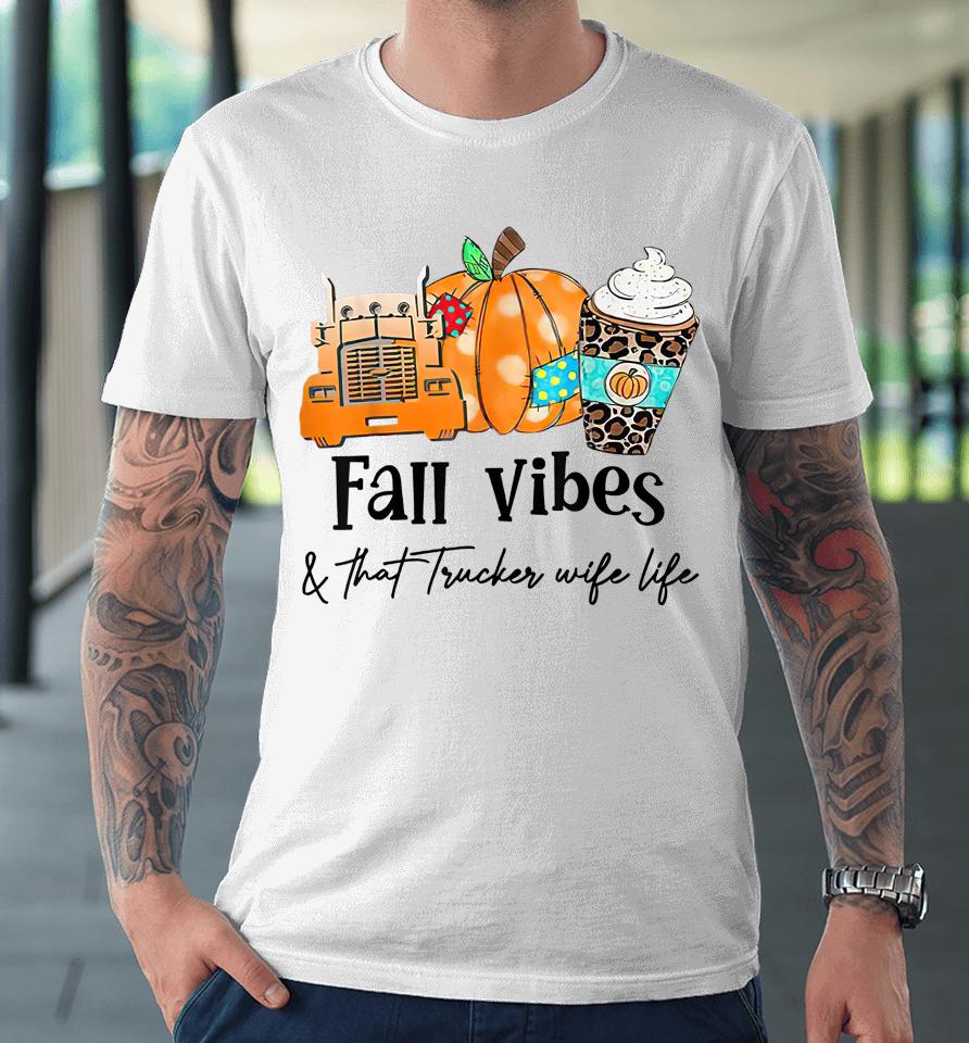 Fall Vibes &Amp; That Trucker Wife Life Premium T-Shirt