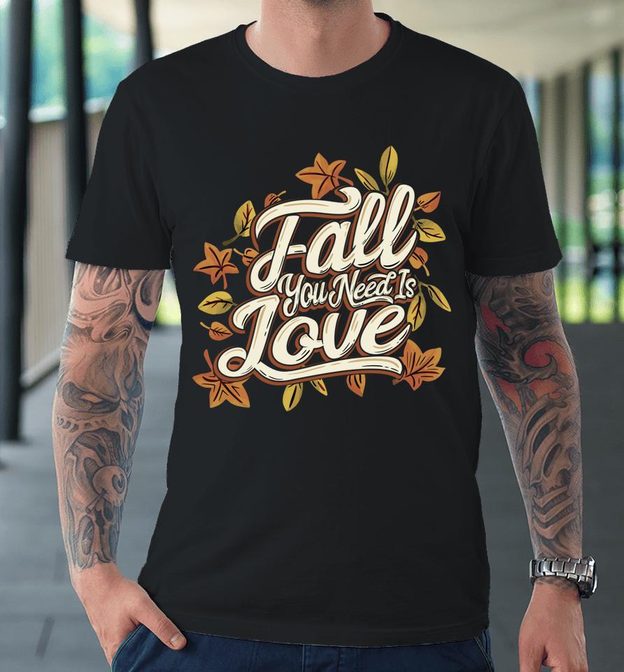 Fall You Need Is Love Perfect Thanksgiving Premium T-Shirt