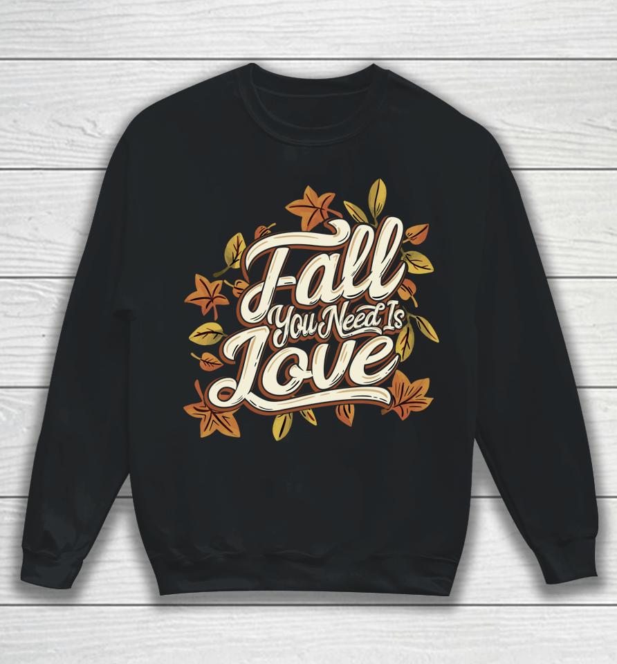 Fall You Need Is Love Perfect Thanksgiving Sweatshirt