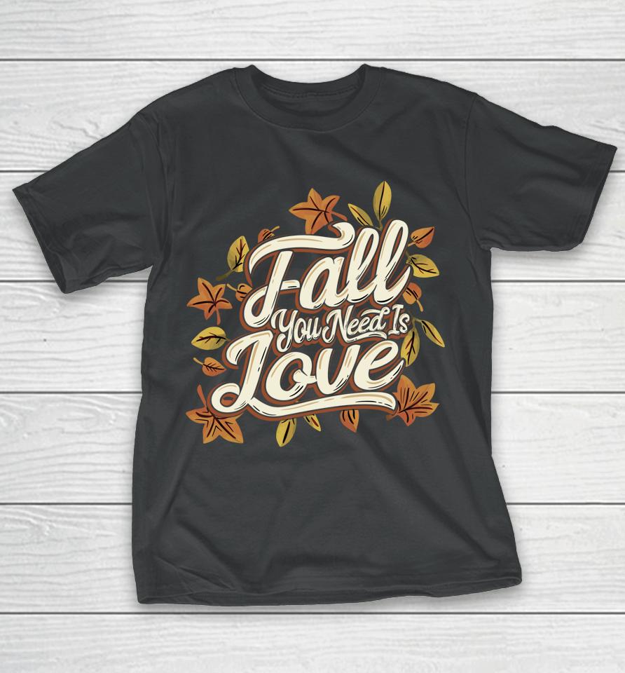 Fall You Need Is Love Perfect Thanksgiving T-Shirt