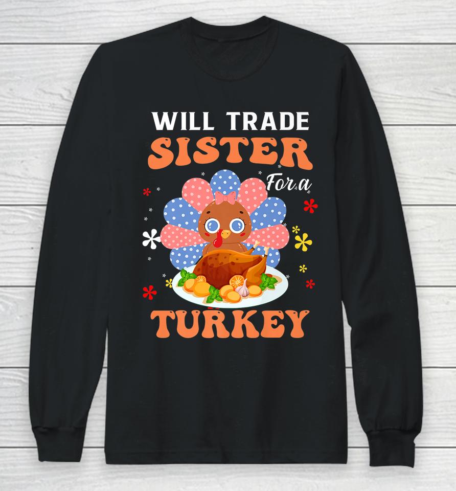 Family Thanksgiving Will Trade Sister For A Turkey Long Sleeve T-Shirt