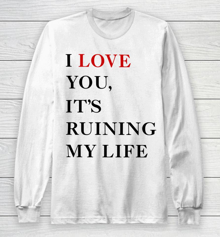 Fans Taylor Swift’s I Love You It’s Ruining My Life Long Sleeve T-Shirt