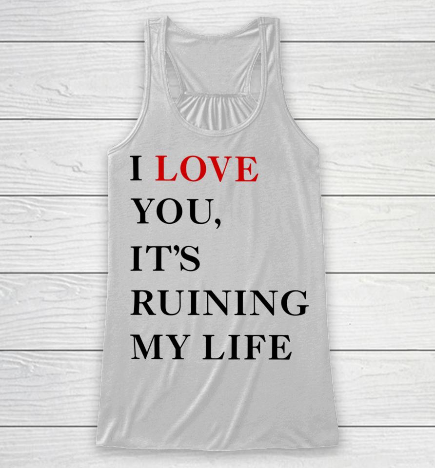 Fans Taylor Swift’s I Love You It’s Ruining My Life Racerback Tank
