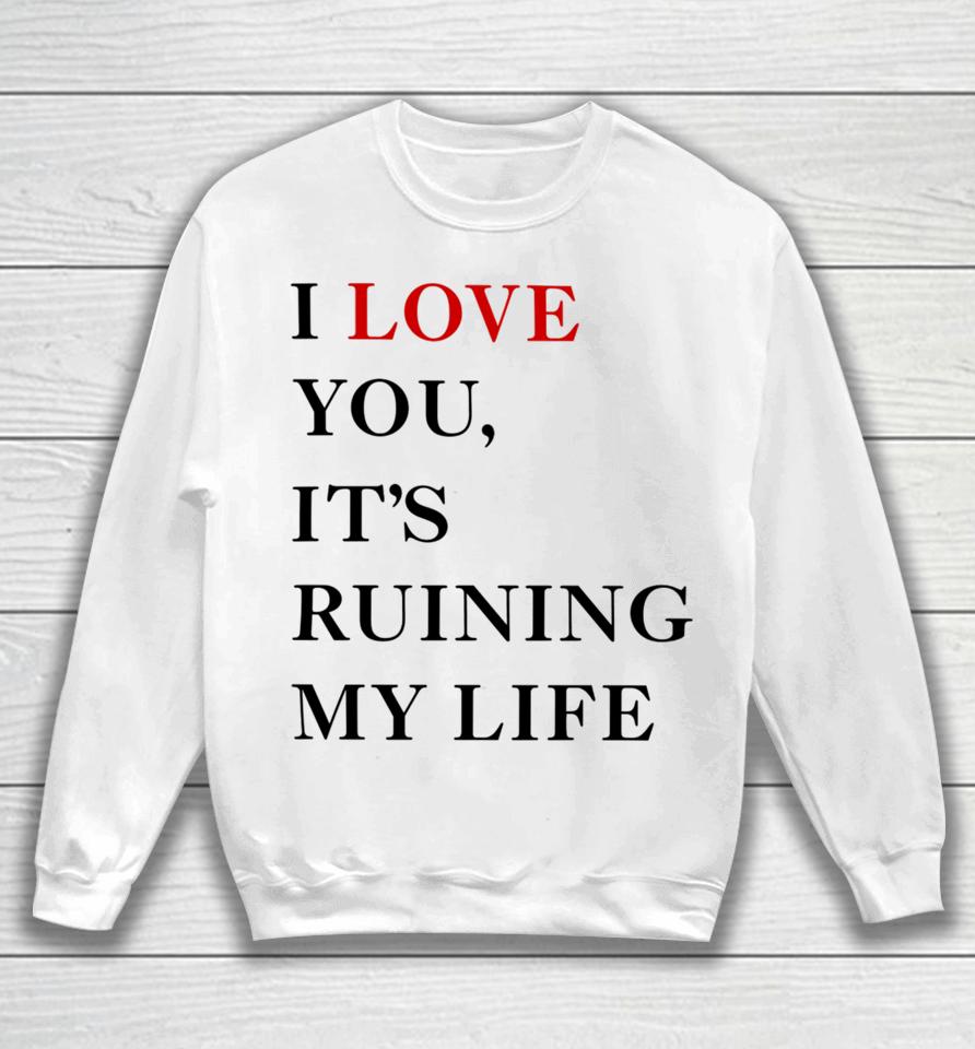 Fans Taylor Swift’s I Love You It’s Ruining My Life Sweatshirt