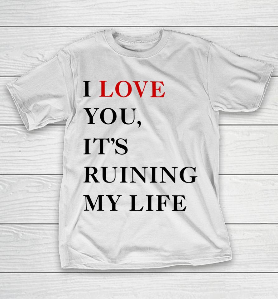 Fans Taylor Swift’s I Love You It’s Ruining My Life T-Shirt