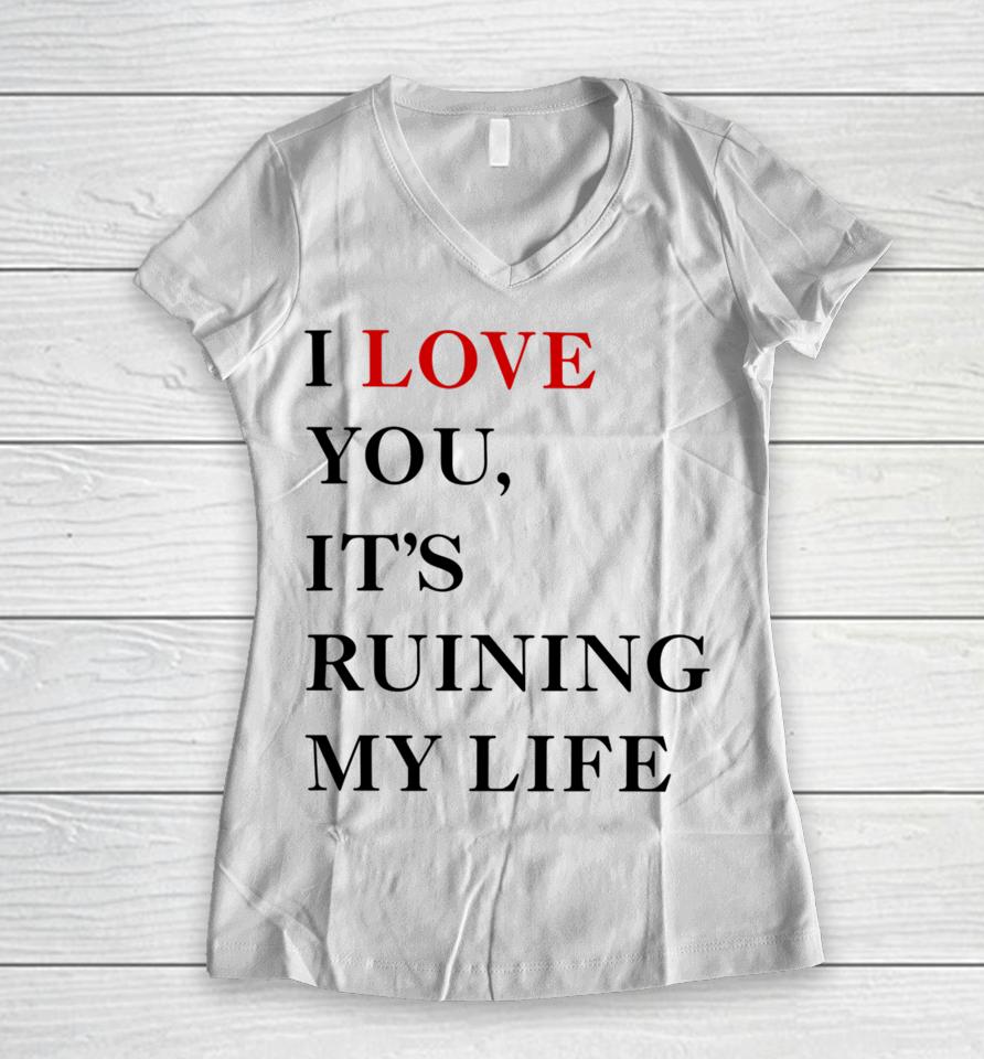 Fans Taylor Swift’s I Love You It’s Ruining My Life Women V-Neck T-Shirt