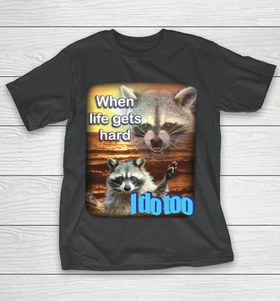Fareeha When Life Gets Hard Raccoon I Do Too T-Shirt