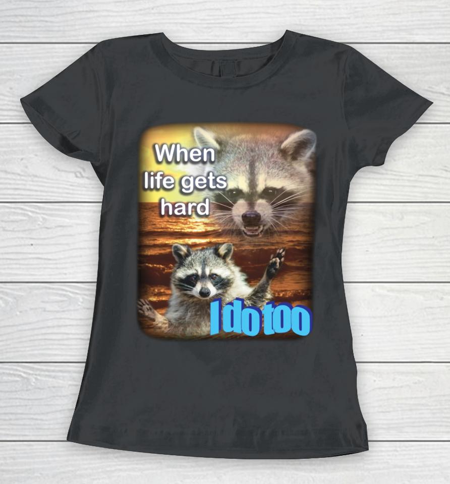 Fareeha When Life Gets Hard Raccoon I Do Too Women T-Shirt