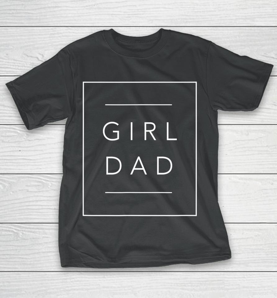 Father Of Girls Proud New Girl Dad Daughter Fathers Day Gift T-Shirt