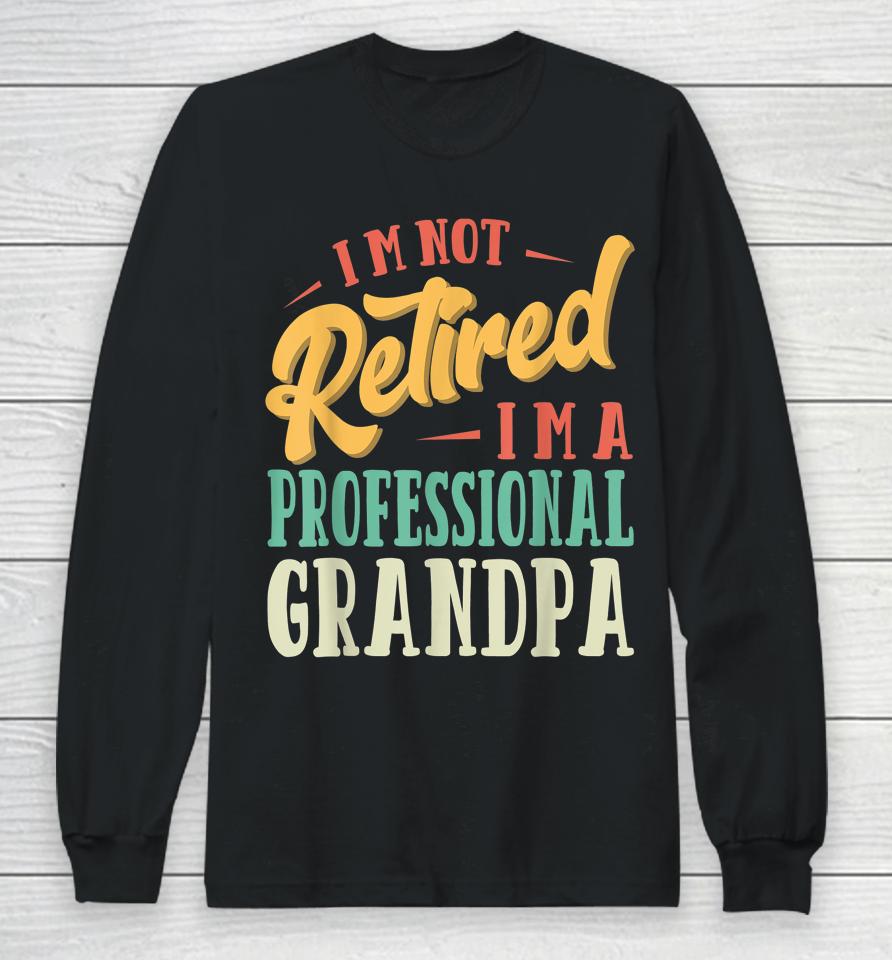 Father's Day Gift I'm Not Retired I'm A Professional Grandpa Long Sleeve T-Shirt