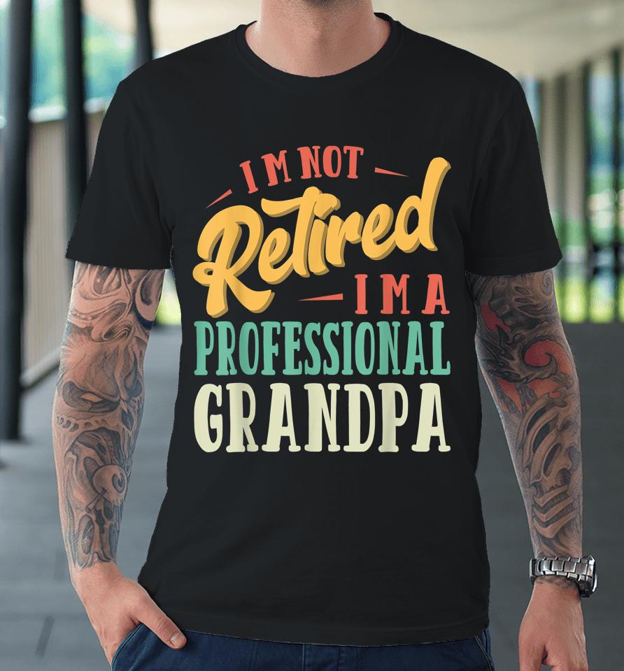 Father's Day Gift I'm Not Retired I'm A Professional Grandpa Premium T-Shirt