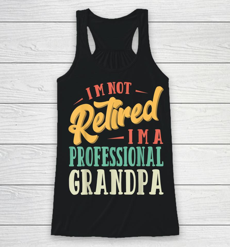 Father's Day Gift I'm Not Retired I'm A Professional Grandpa Racerback Tank