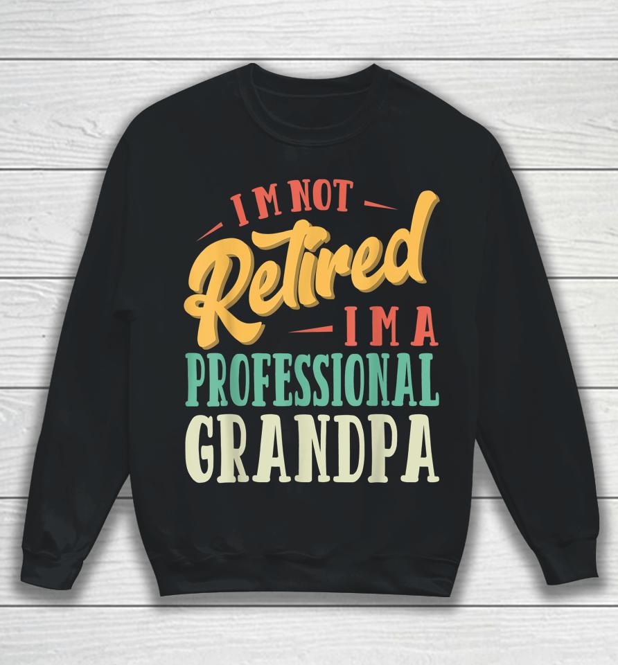 Father's Day Gift I'm Not Retired I'm A Professional Grandpa Sweatshirt
