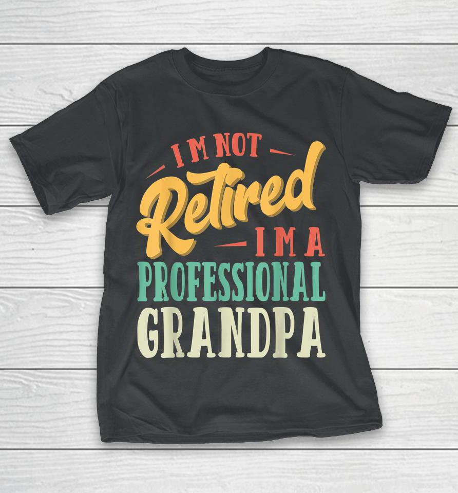 Father's Day Gift I'm Not Retired I'm A Professional Grandpa T-Shirt