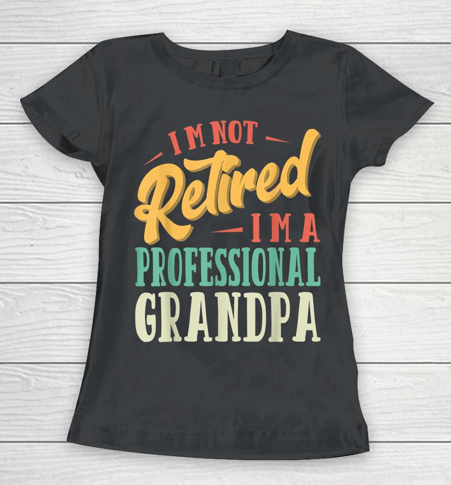 Father's Day Gift I'm Not Retired I'm A Professional Grandpa Women T-Shirt