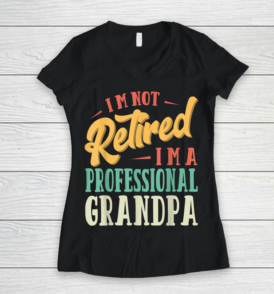 Father's Day Gift I'm Not Retired I'm A Professional Grandpa Women V-Neck T-Shirt
