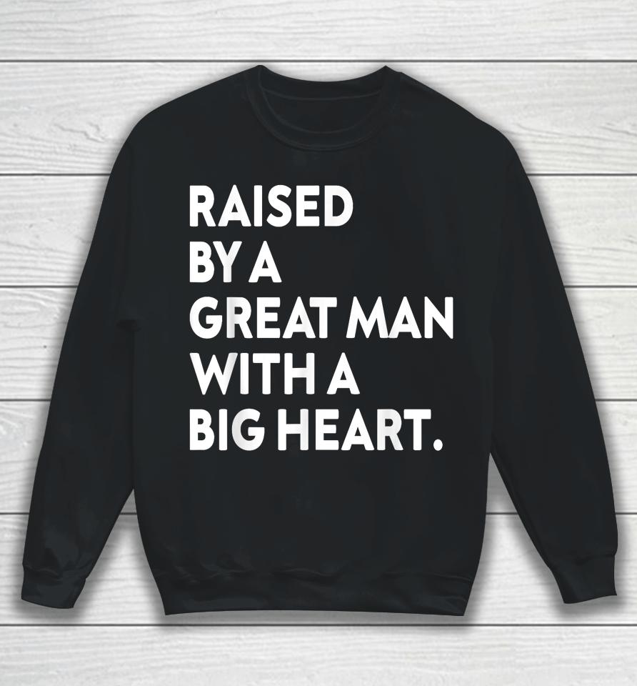 Father’s Day Quote Raised By A Great Man With A Big Heart Sweatshirt