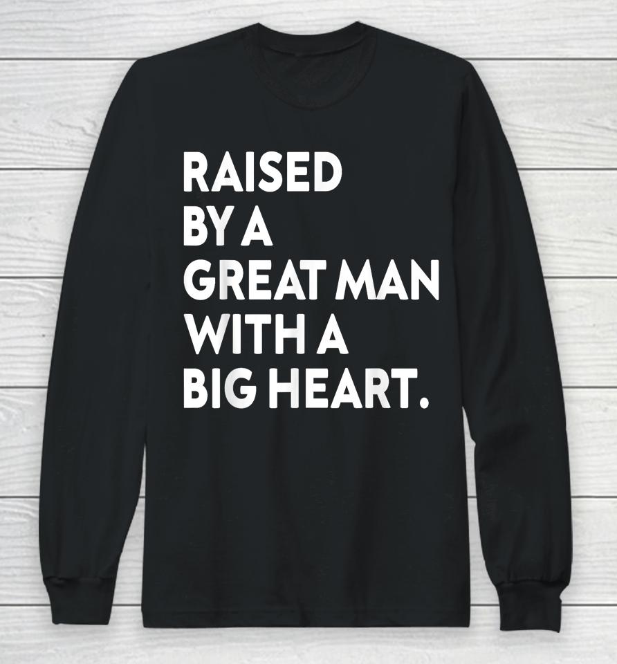 Father’s Day Quote Raised By A Great Man With A Big Heart Long Sleeve T-Shirt