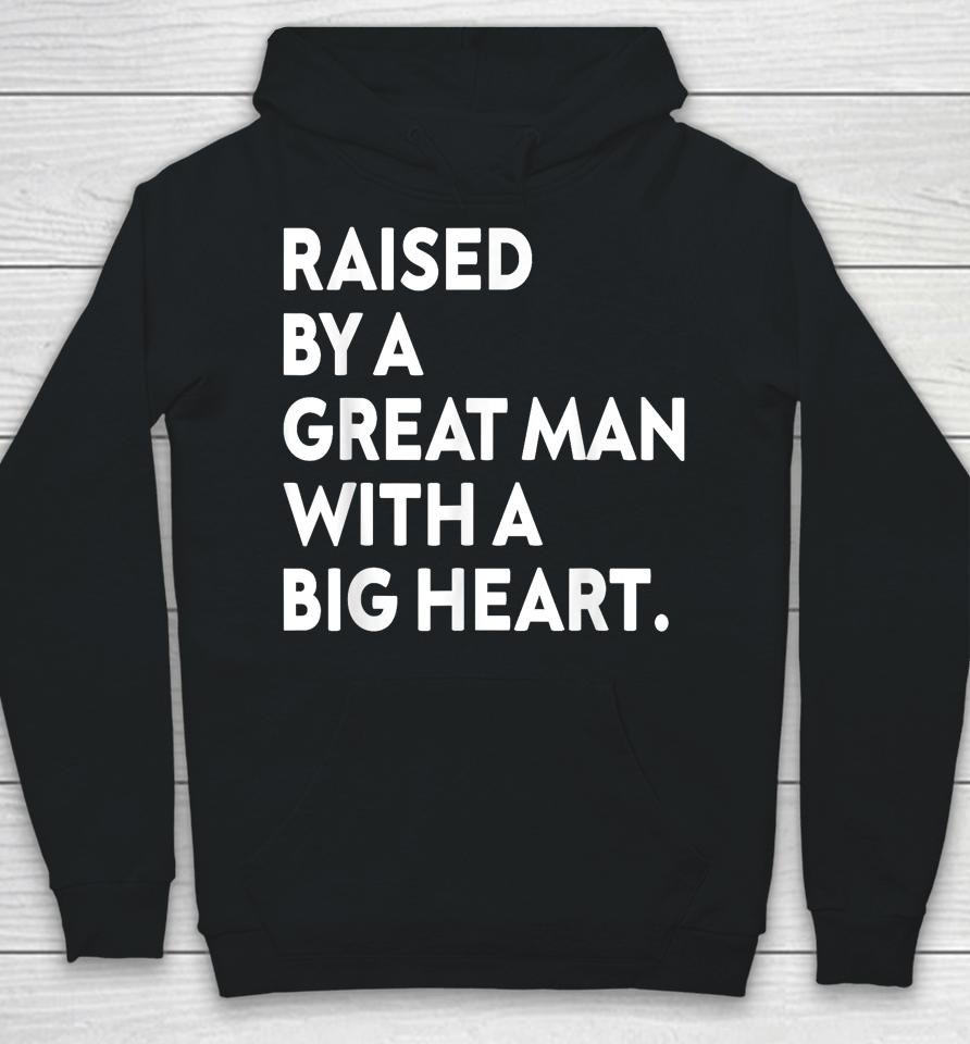 Father’s Day Quote Raised By A Great Man With A Big Heart Hoodie