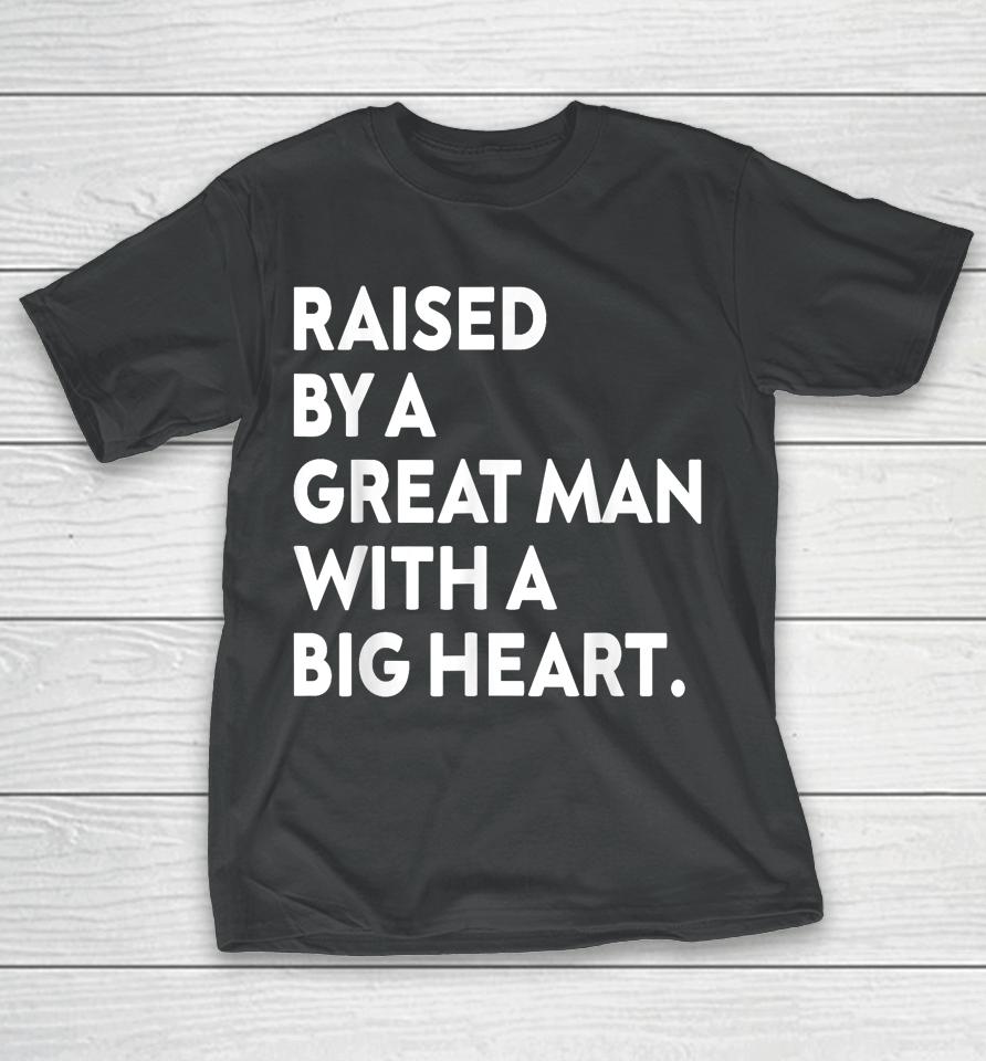 Father’s Day Quote Raised By A Great Man With A Big Heart T-Shirt