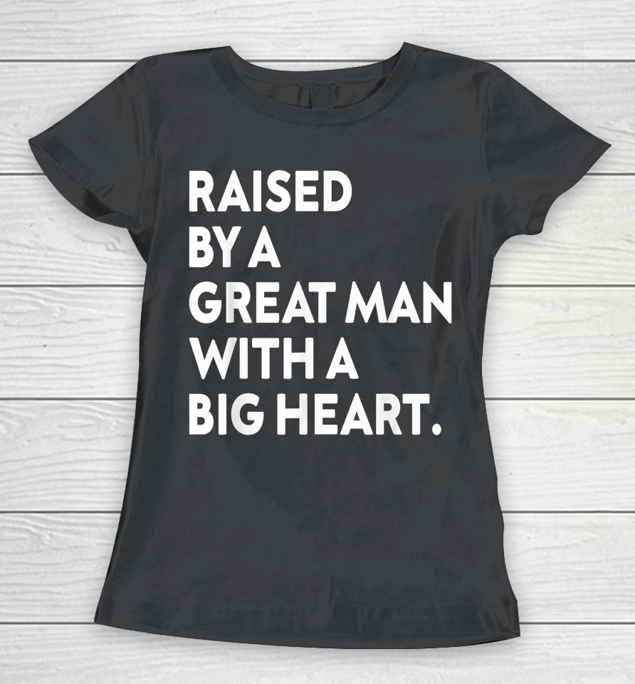 Father’s Day Quote Raised By A Great Man With A Big Heart Women T-Shirt