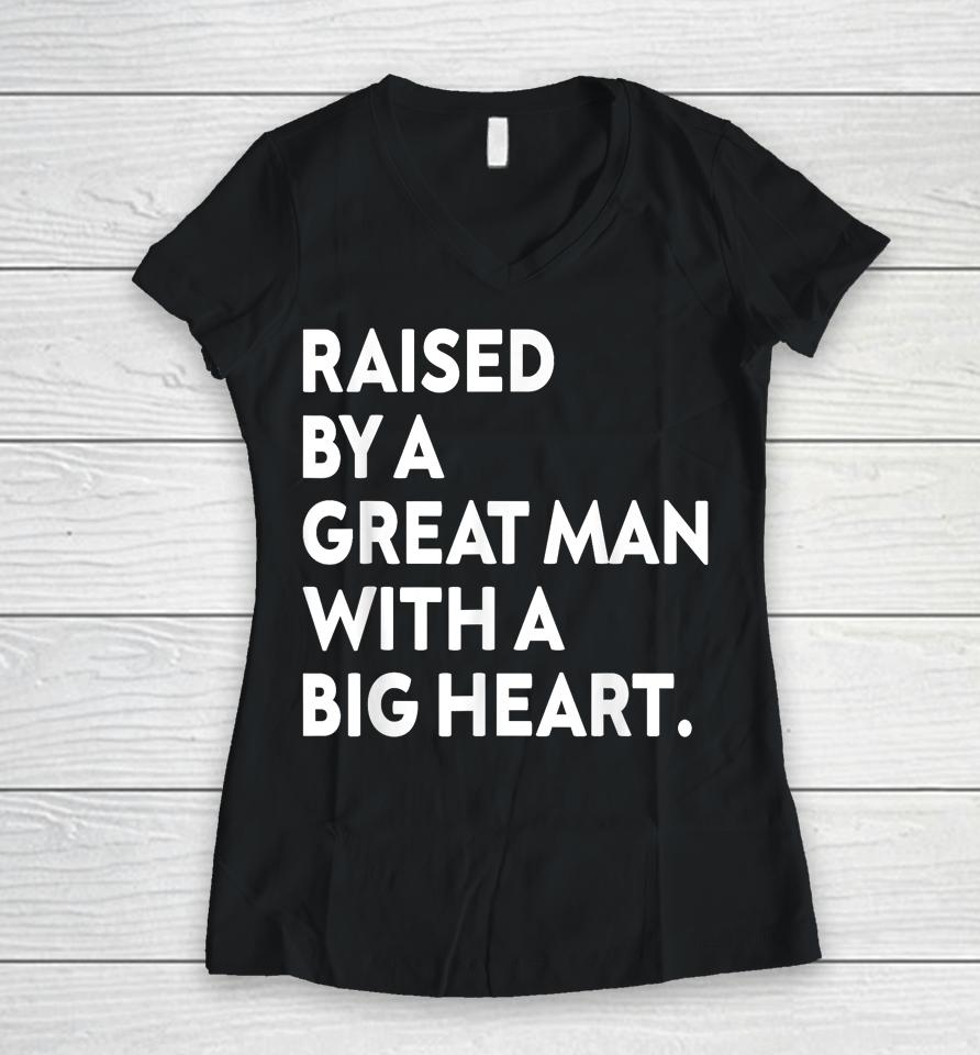 Father’s Day Quote Raised By A Great Man With A Big Heart Women V-Neck T-Shirt