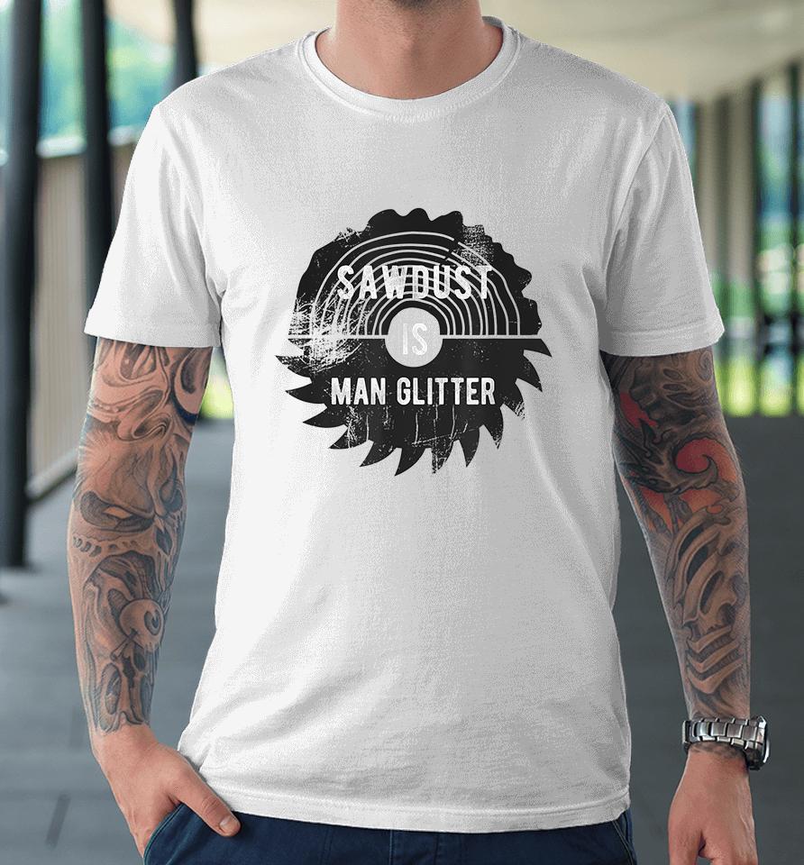 Father's Day Sawdust Is Man Glitter Premium T-Shirt