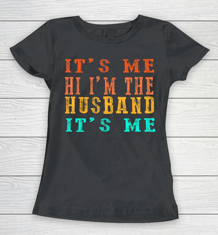 Fathers Day Shirt Its Me Hi I'm The Husband Its Me Women T-Shirt