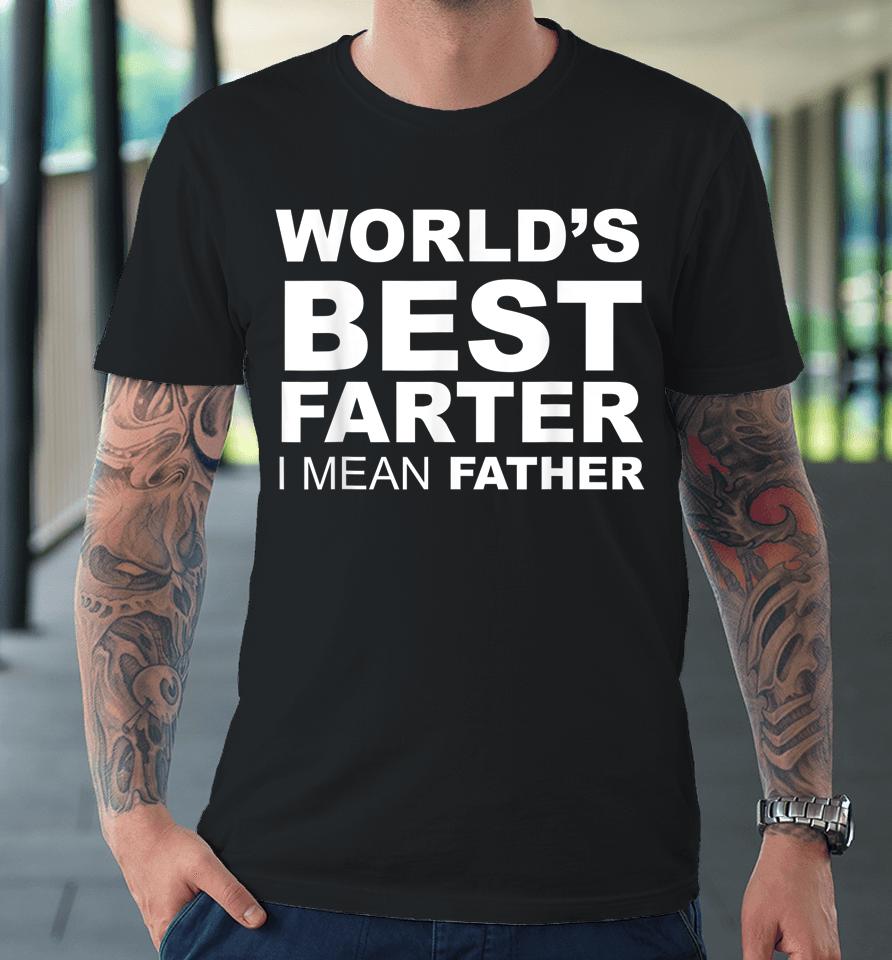Father's Day World's Best Farter I Mean Father Premium T-Shirt