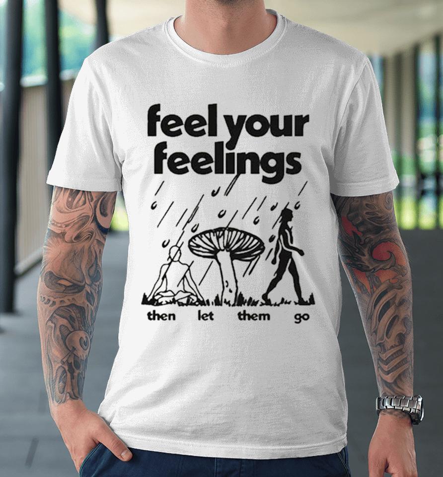 Feel Your Feelings Then Let Them Go Premium T-Shirt