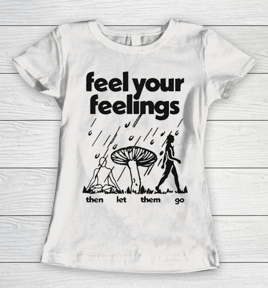 Feel Your Feelings Then Let Them Go Women T-Shirt