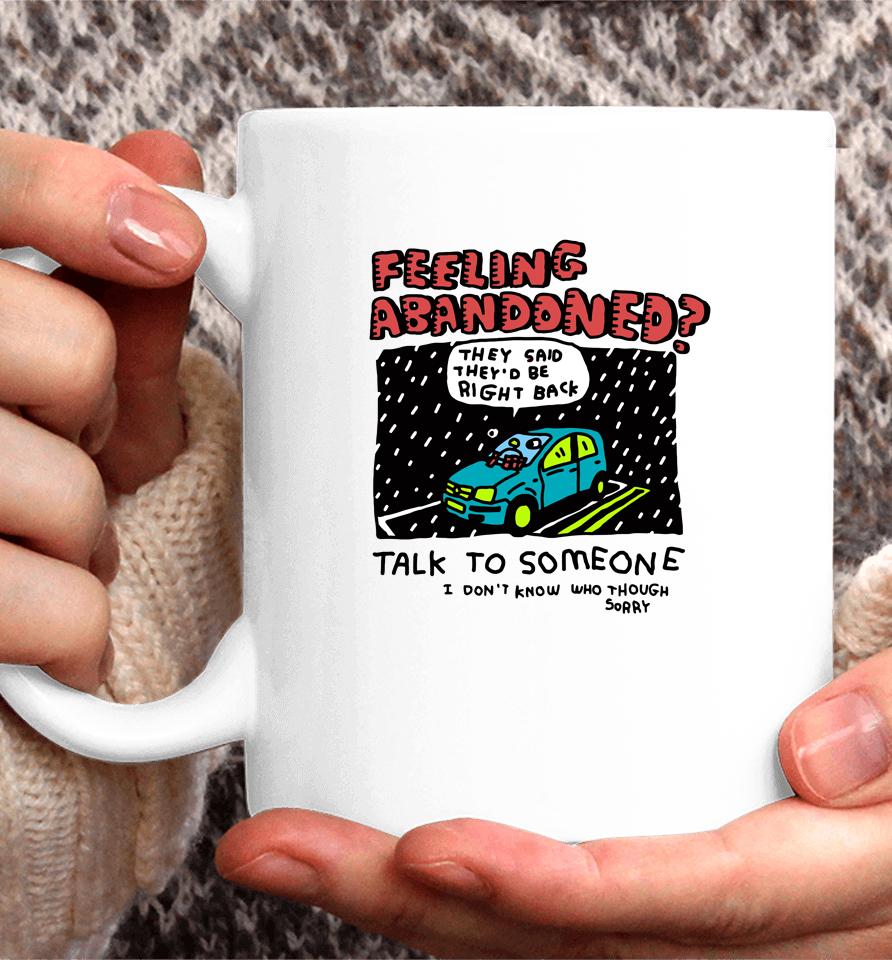 Feeling Abandoned They Said They'd Be Right Back Talk To Someone I Don't Know Who Though Sorry Coffee Mug