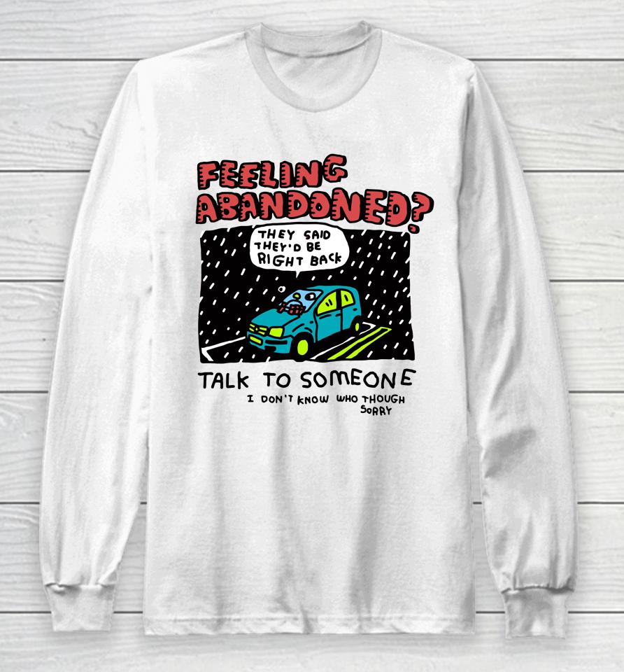 Feeling Abandoned They Said They'd Be Right Back Talk To Someone I Don't Know Who Though Sorry Long Sleeve T-Shirt