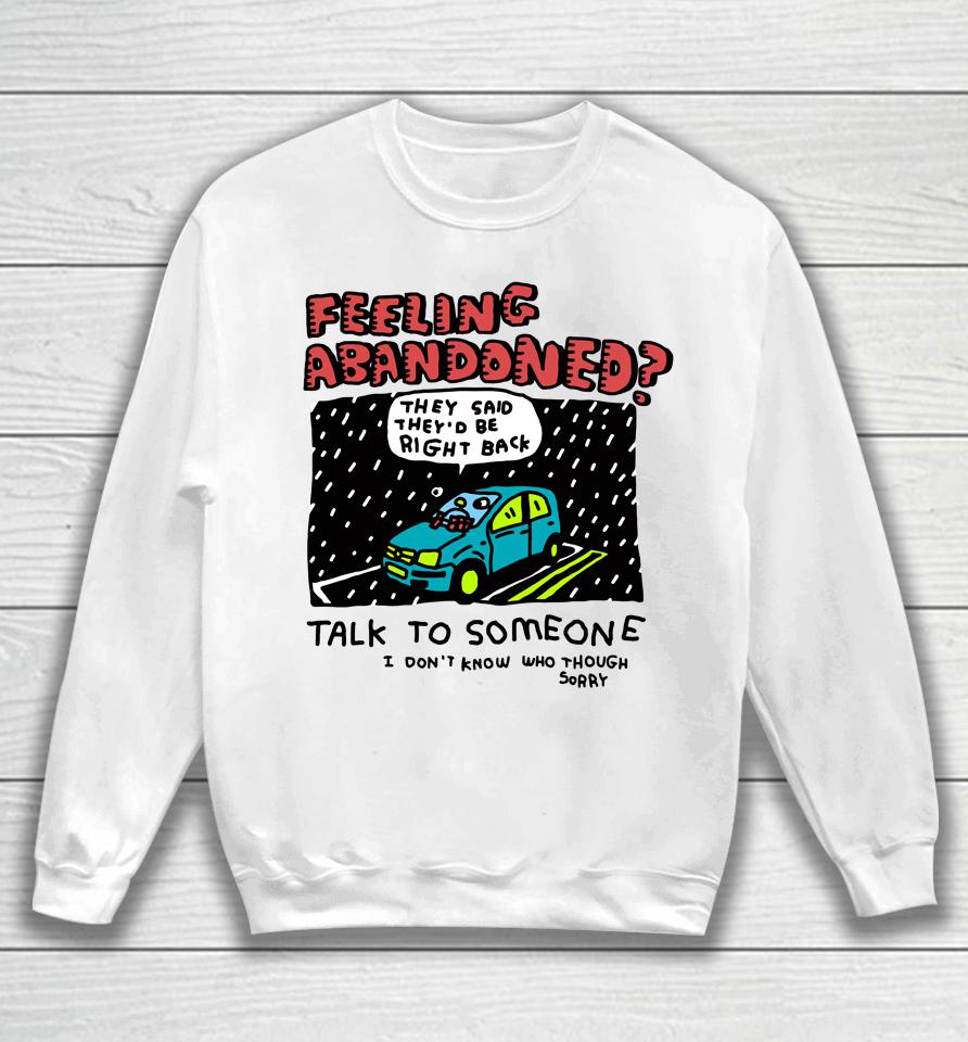 Feeling Abandoned They Said They'd Be Right Back Talk To Someone I Don't Know Who Though Sorry Sweatshirt