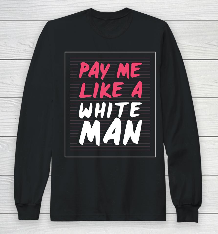 Feminist And Female Empowerment Or Pay Me Like A White Man Long Sleeve T-Shirt