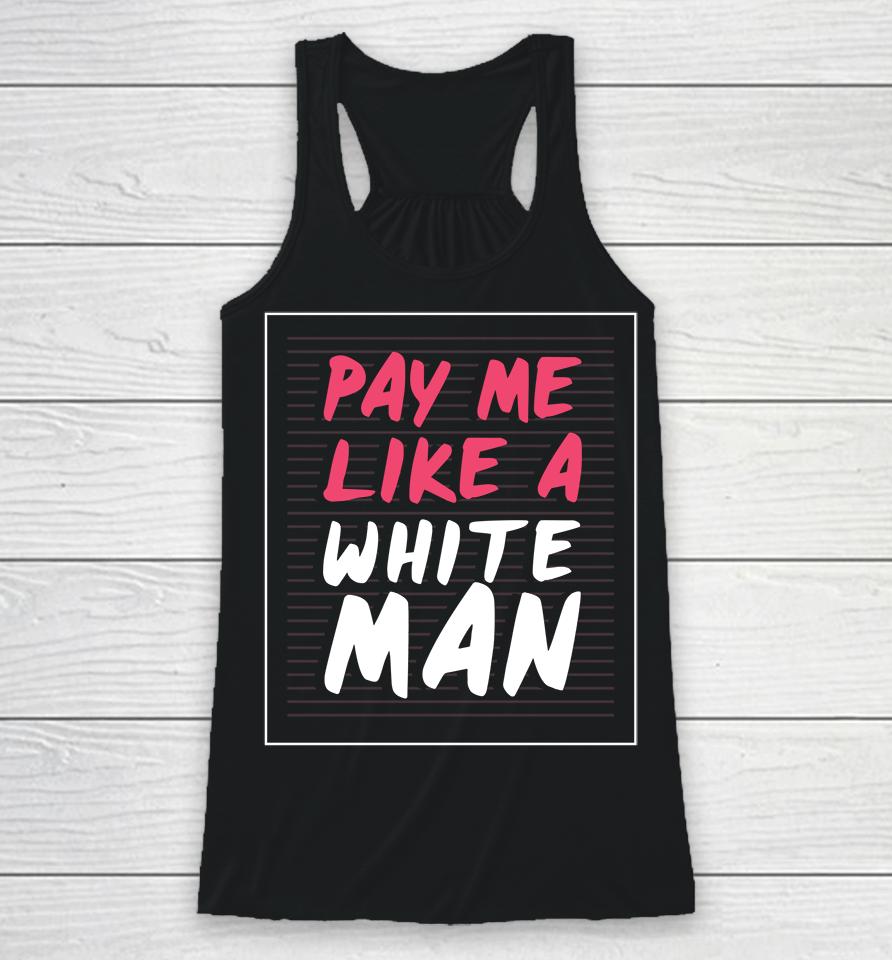Feminist And Female Empowerment Or Pay Me Like A White Man Racerback Tank