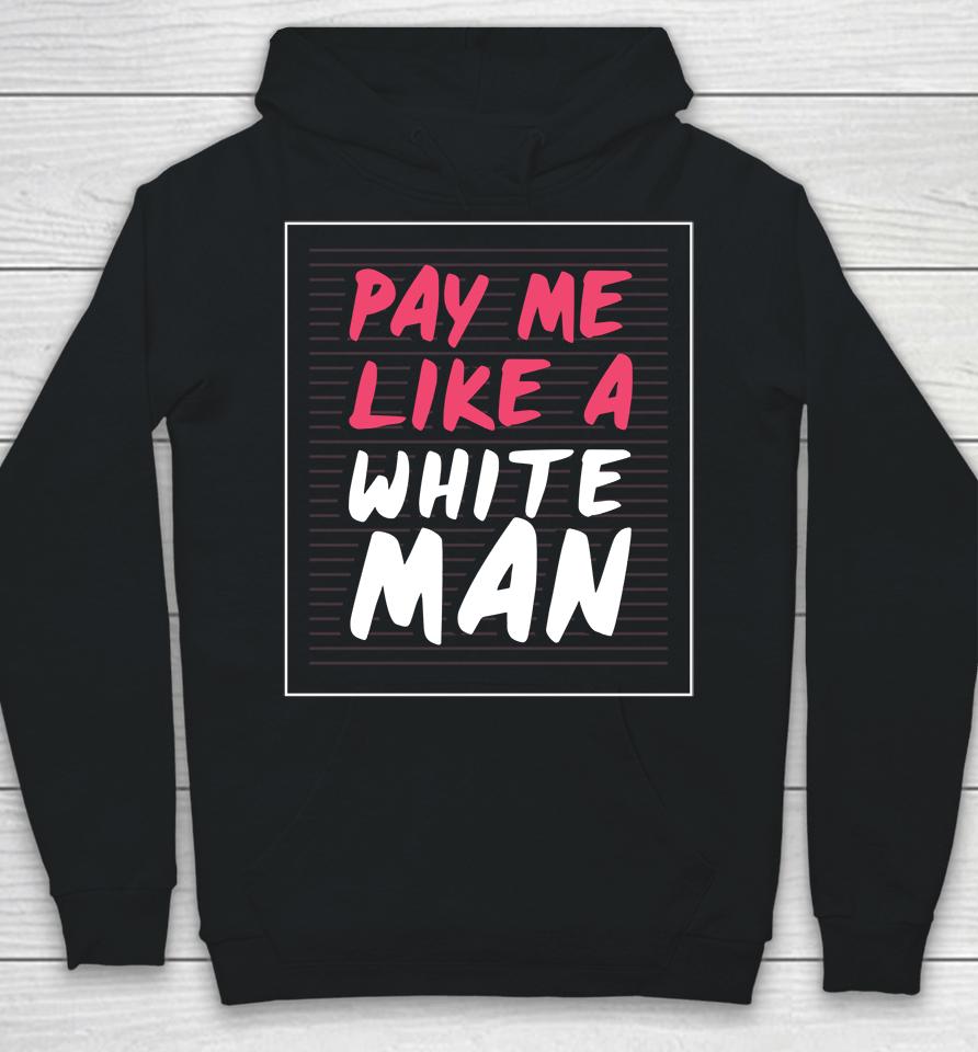 Feminist And Female Empowerment Or Pay Me Like A White Man Hoodie