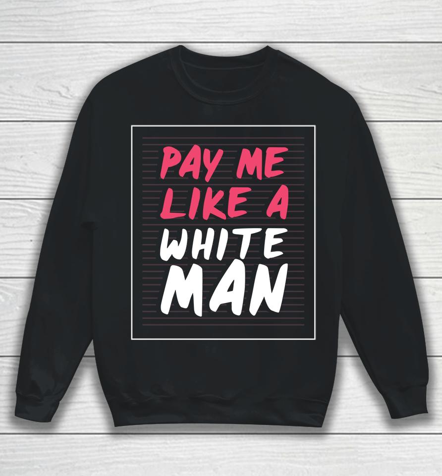 Feminist And Female Empowerment Or Pay Me Like A White Man Sweatshirt