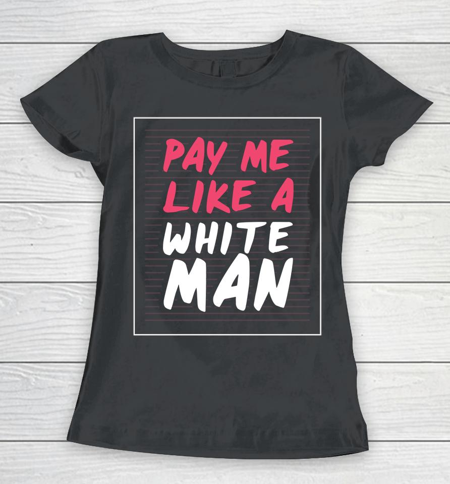 Feminist And Female Empowerment Or Pay Me Like A White Man Women T-Shirt