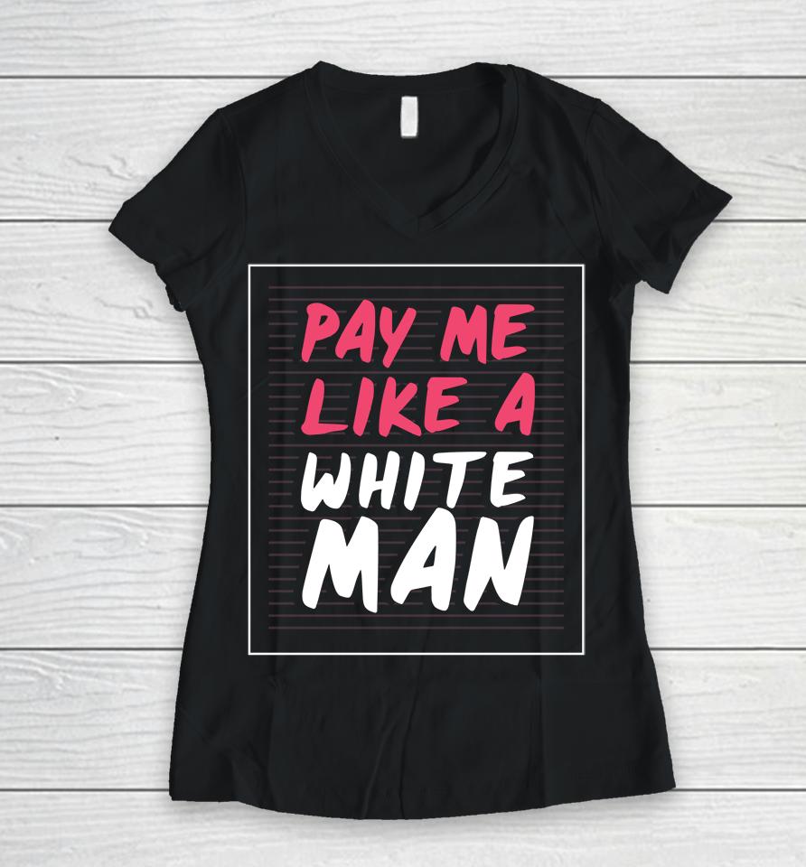 Feminist And Female Empowerment Or Pay Me Like A White Man Women V-Neck T-Shirt