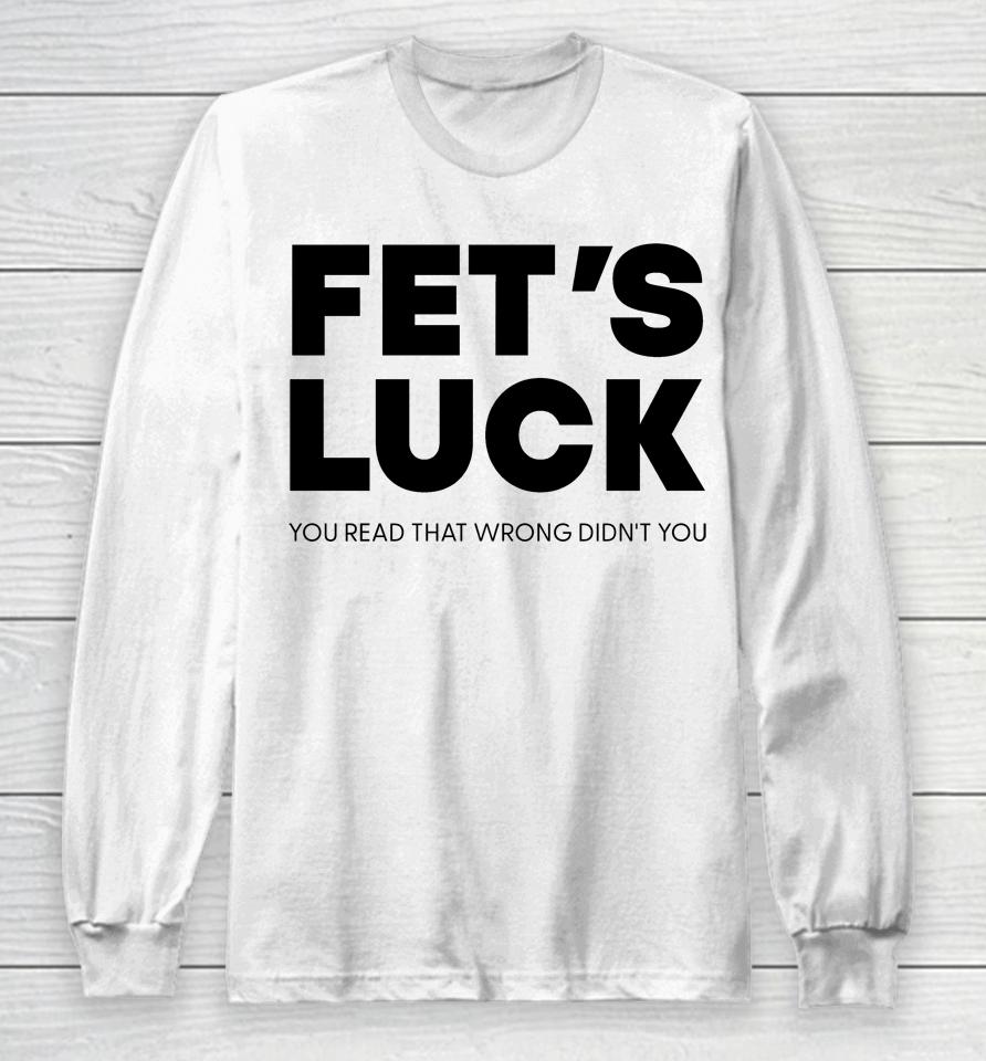 Fet's Luck You Read That Wrong Didn't You Long Sleeve T-Shirt