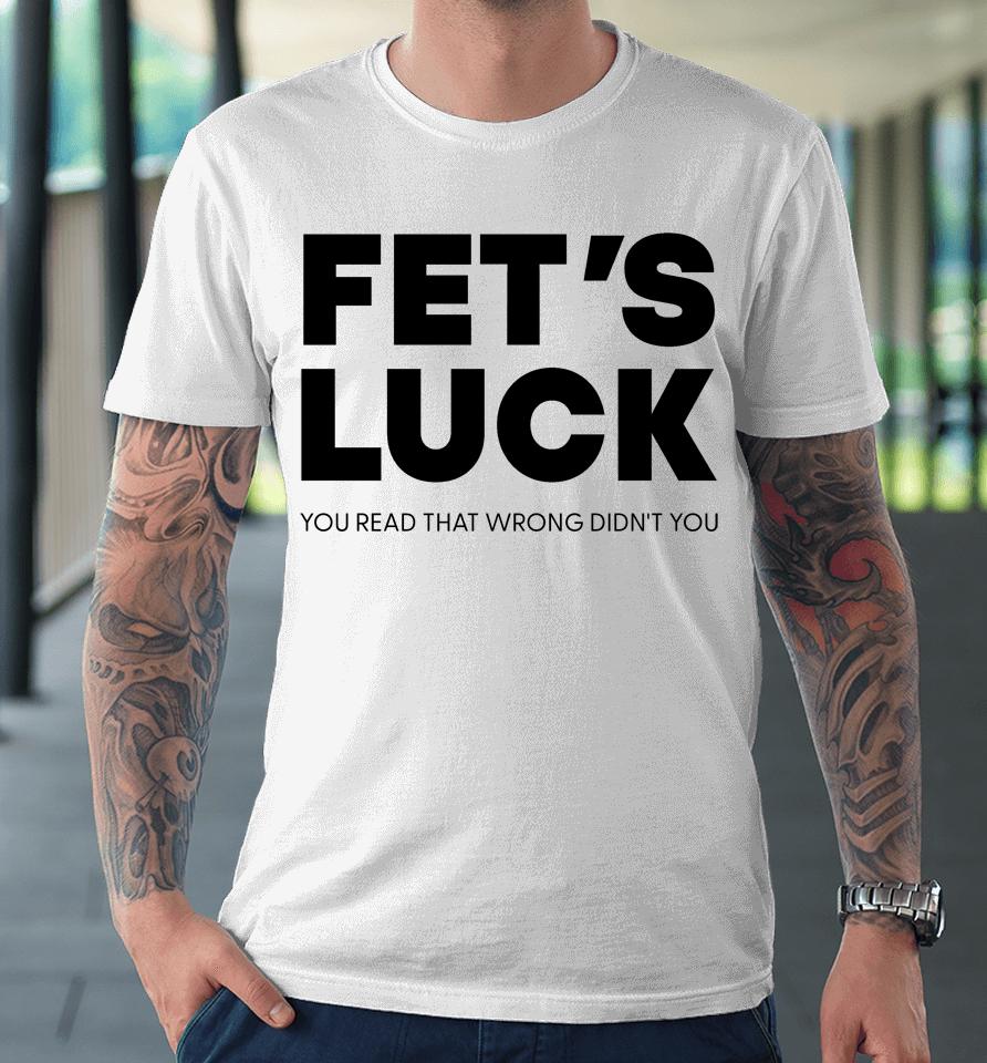 Fet's Luck You Read That Wrong Didn't You Premium T-Shirt