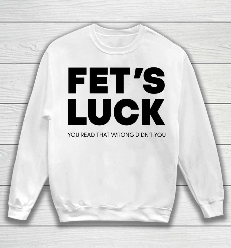 Fet's Luck You Read That Wrong Didn't You Sweatshirt
