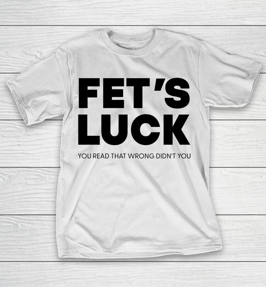 Fet's Luck You Read That Wrong Didn't You T-Shirt