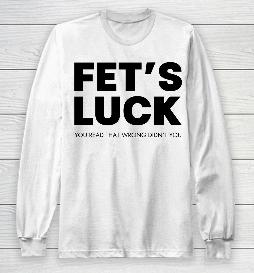 Fet's Luck You Read That Wrong Didn't You Long Sleeve T-Shirt